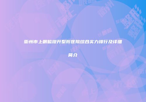 衢州市上眼睑提升整形医院综合实力排行及详细简介