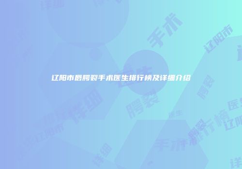 辽阳市唇腭裂手术医生排行榜及详细介绍