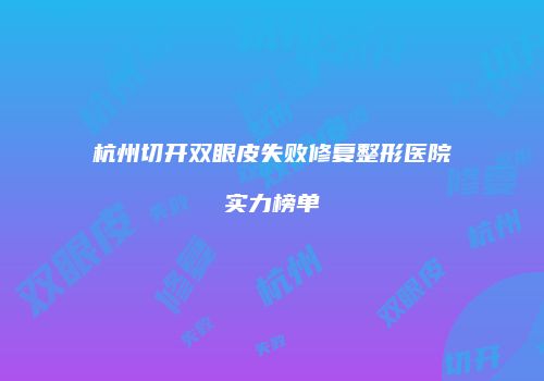 杭州切开双眼皮失败修复整形医院实力榜单