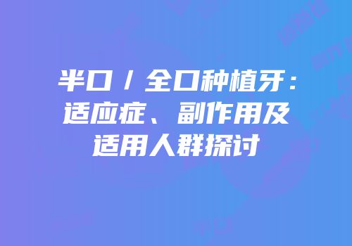 半口／全口种植牙：适应症、副作用及适用人群探讨