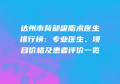 达州市背部吸脂术医生排行榜：专业医生、项目价格及患者评价一览