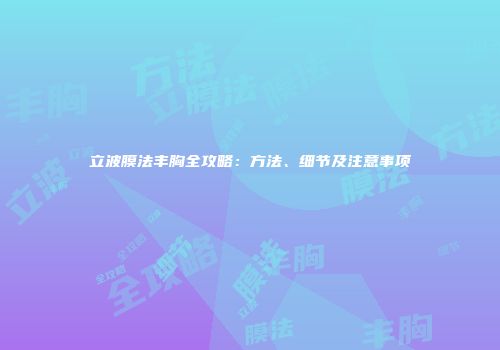 立波膜法丰胸全攻略：方法、细节及注意事项