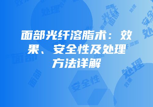面部光纤溶脂术：效果、安全性及处理方法详解