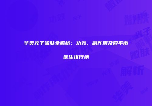 华美光子嫩肤全解析：功效、副作用及四平市医生排行榜