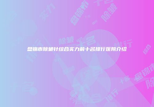 盘锦市除皱针综合实力前十名排行医院介绍