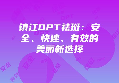 镇江OPT祛斑：安全、快速、有效的美丽新选择