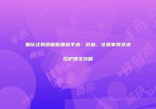 肇庆注射器吸脂瘦脸手术：价格、注意事项及术后护理全攻略