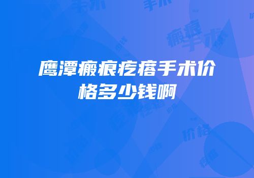 鹰潭瘢痕疙瘩手术价格多少钱啊