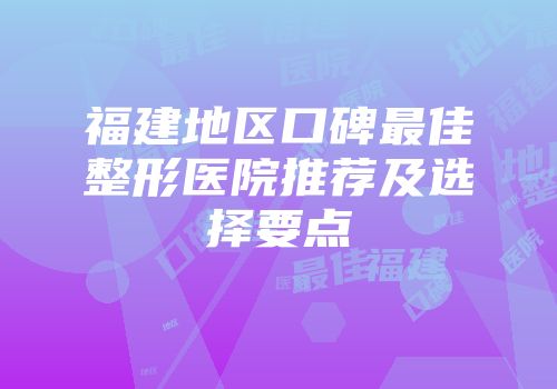 福建地区口碑最佳整形医院推荐及选择要点