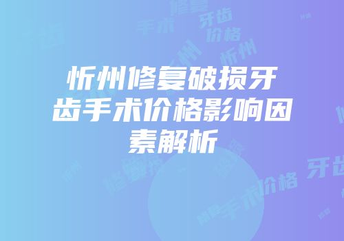忻州修复破损牙齿手术价格影响因素解析
