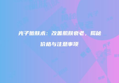 光子嫩肤术：改善肌肤衰老，揭秘价格与注意事项