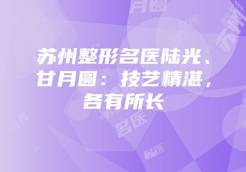 苏州整形名医陆光、甘月圆：技艺精湛，各有所长