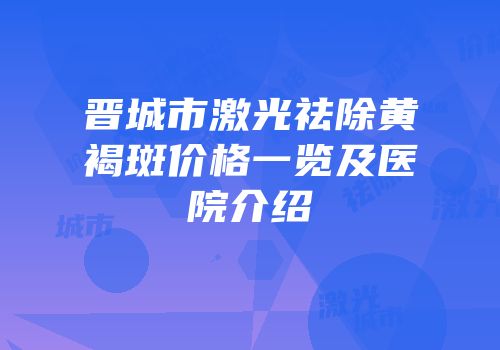 晋城市激光祛除黄褐斑价格一览及医院介绍
