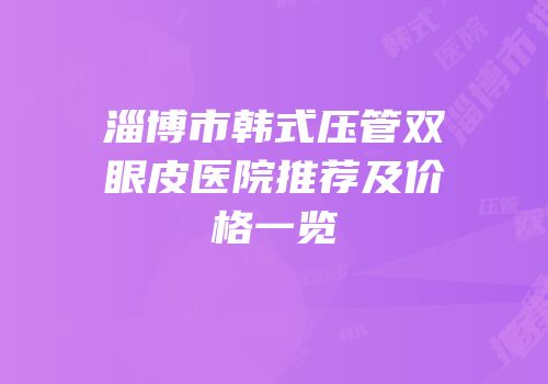 淄博市韩式压管双眼皮医院推荐及价格一览