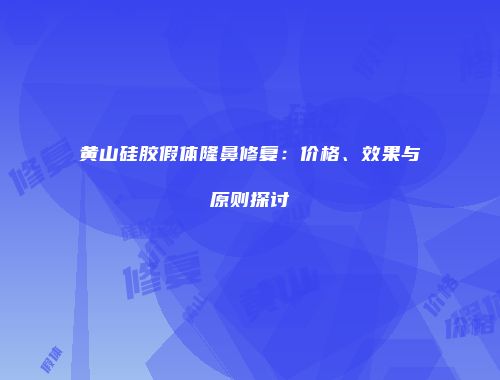 黄山硅胶假体隆鼻修复：价格、效果与原则探讨