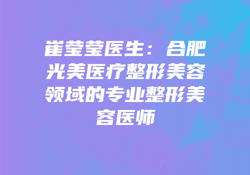 崔莹莹医生：合肥光美医疗整形美容领域的专业整形美容医师