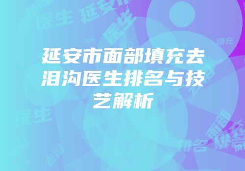 延安市面部填充去泪沟医生排名与技艺解析