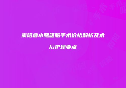 南阳瘦小腿吸脂手术价格解析及术后护理要点