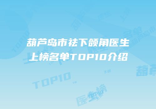 葫芦岛市祛下颌角医生上榜名单TOP10介绍