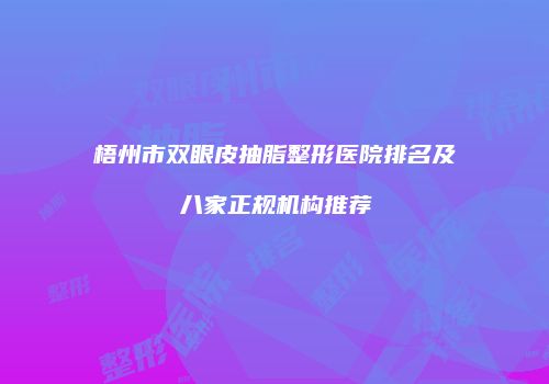 梧州市双眼皮抽脂整形医院排名及八家正规机构推荐