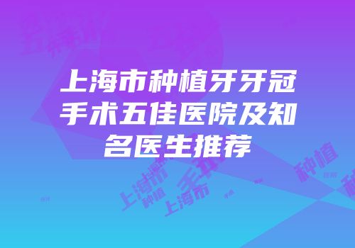 上海市种植牙牙冠手术五佳医院及知名医生推荐