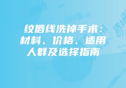 纹唇线洗掉手术：材料、价格、适用人群及选择指南