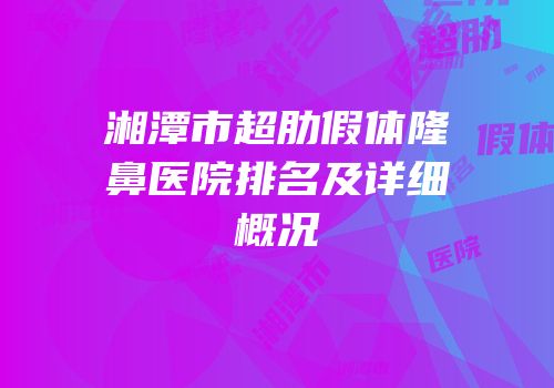 湘潭市超肋假体隆鼻医院排名及详细概况