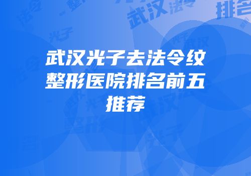 武汉光子去法令纹整形医院排名前五推荐