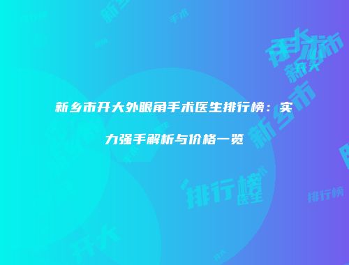 新乡市开大外眼角手术医生排行榜：实力强手解析与价格一览