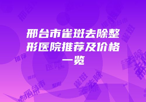 邢台市雀斑去除整形医院推荐及价格一览