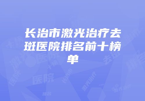 长治市激光治疗去斑医院排名前十榜单