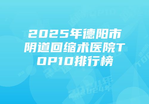 2025年德阳市阴道回缩术医院TOP10排行榜