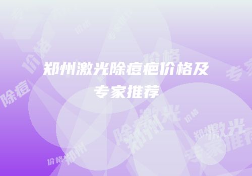 郑州激光除痘疤价格及专家推荐