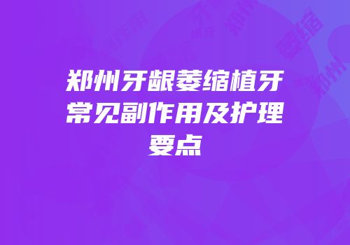 郑州牙龈萎缩植牙常见副作用及护理要点