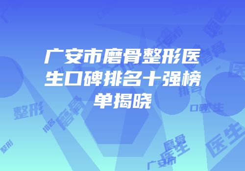 广安市磨骨整形医生口碑排名十强榜单揭晓