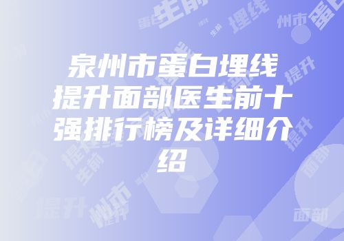 泉州市蛋白埋线提升面部医生前十强排行榜及详细介绍