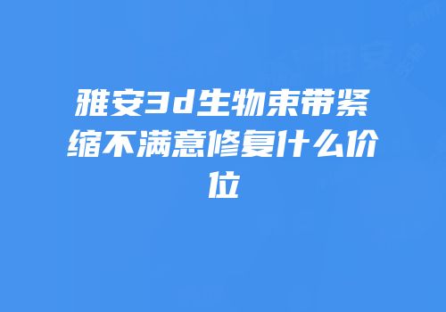 雅安3d生物束带紧缩不满意修复什么价位