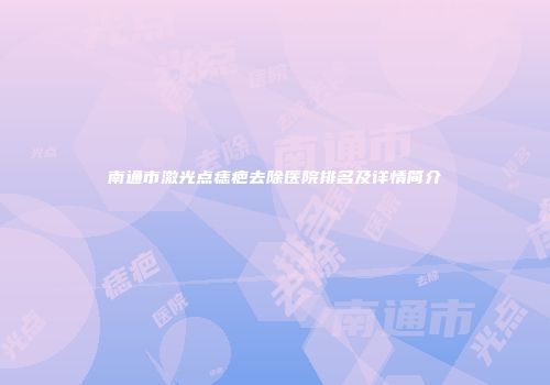南通市激光点痣疤去除医院排名及详情简介
