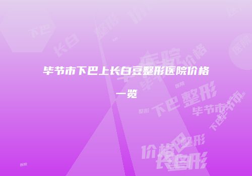 毕节市下巴上长白豆整形医院价格一览