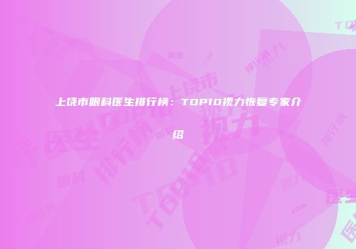 上饶市眼科医生排行榜：TOP10视力恢复专家介绍