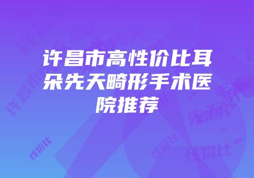 许昌市高性价比耳朵先天畸形手术医院推荐