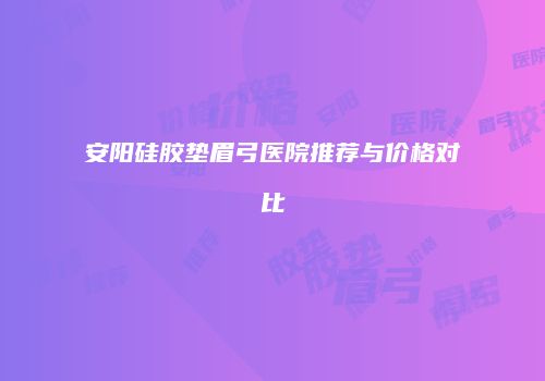 安阳硅胶垫眉弓医院推荐与价格对比