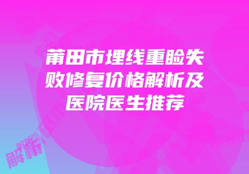 莆田市埋线重睑失败修复价格解析及医院医生推荐