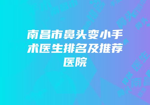 南昌市鼻头变小手术医生排名及推荐医院