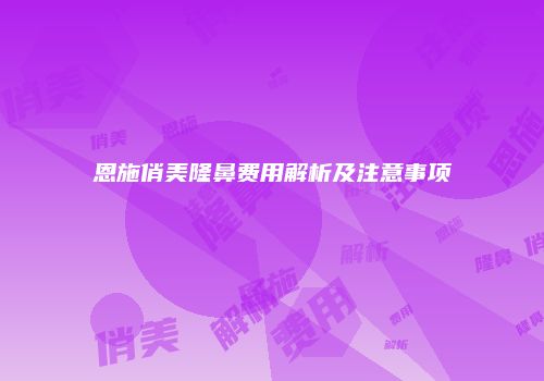 恩施俏美隆鼻费用解析及注意事项