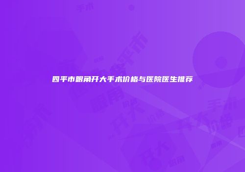 四平市眼角开大手术价格与医院医生推荐