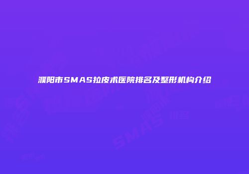 濮阳市SMAS拉皮术医院排名及整形机构介绍