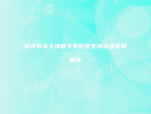 武汉市永久接睫毛整形医生排名及医院推荐