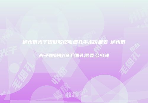 郴州市光子嫩肤收缩毛细孔手术价目表-郴州市光子嫩肤收缩毛细孔需要多少钱
