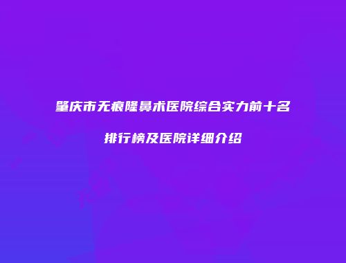 肇庆市无痕隆鼻术医院综合实力前十名排行榜及医院详细介绍